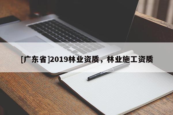 [广东省]2019林业资质，林业施工资质