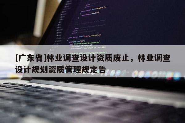 [广东省]林业调查设计资质废止，林业调查设计规划资质管理规定告