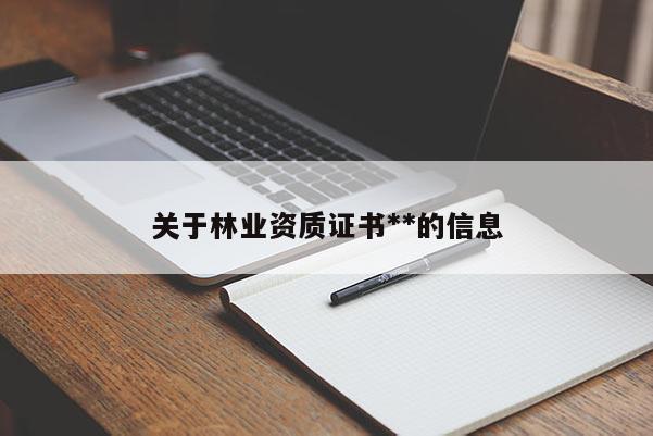 关于林业资质证书**的信息