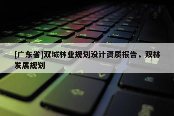 [广东省]双城林业规划设计资质报告，双林发展规划