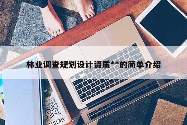 林业调查规划设计资质**的简单介绍