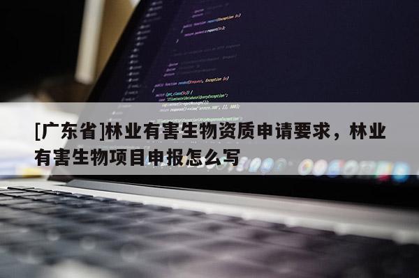 [广东省]林业有害生物资质申请要求，林业有害生物项目申报怎么写