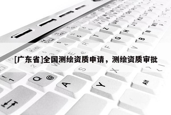 [广东省]全国测绘资质申请，测绘资质审批