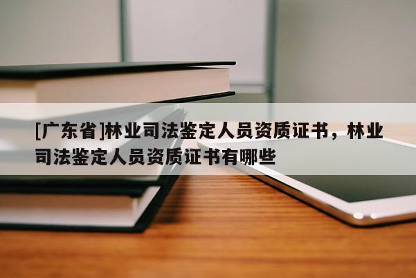 [广东省]林业司法鉴定人员资质证书，林业司法鉴定人员资质证书有哪些