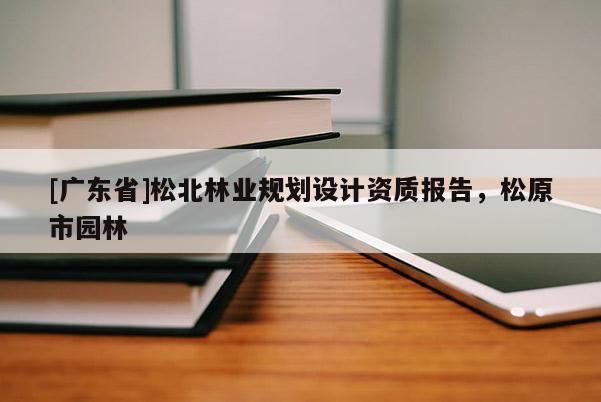 [广东省]松北林业规划设计资质报告，松原市园林