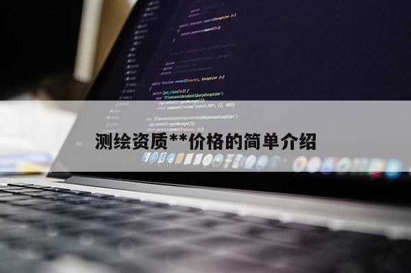 测绘资质**价格的简单介绍