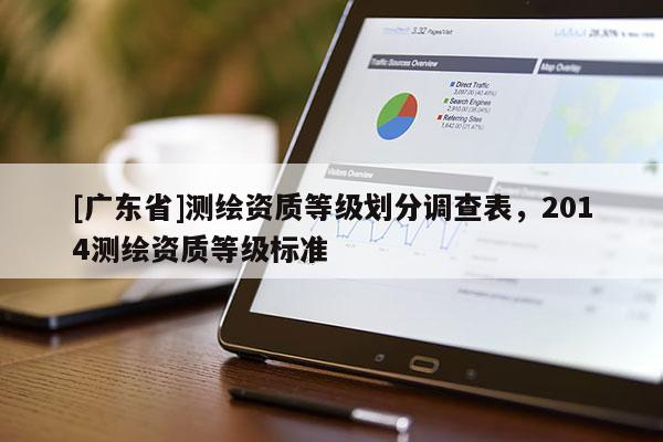 [广东省]测绘资质等级划分调查表，2014测绘资质等级标准