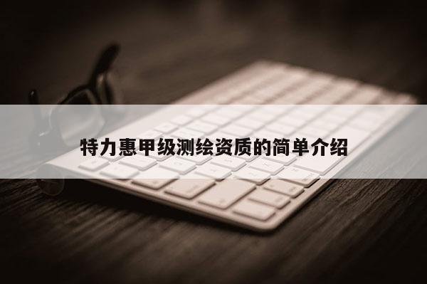 特力惠甲级测绘资质的简单介绍