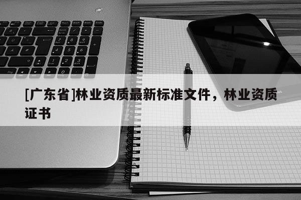 [广东省]林业资质最新标准文件，林业资质证书
