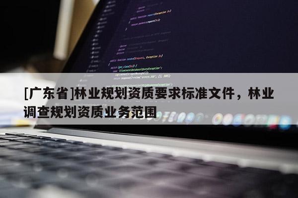 [广东省]林业规划资质要求标准文件，林业调查规划资质业务范围