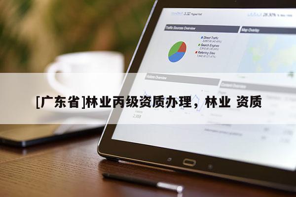 [广东省]林业丙级资质办理，林业 资质