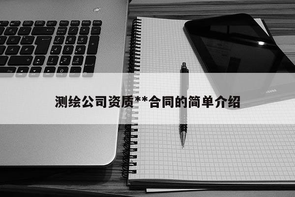 测绘公司资质**合同的简单介绍
