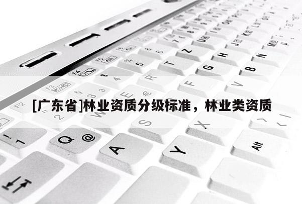 [广东省]林业资质分级标准，林业类资质