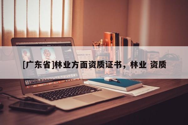 [广东省]林业方面资质证书，林业 资质