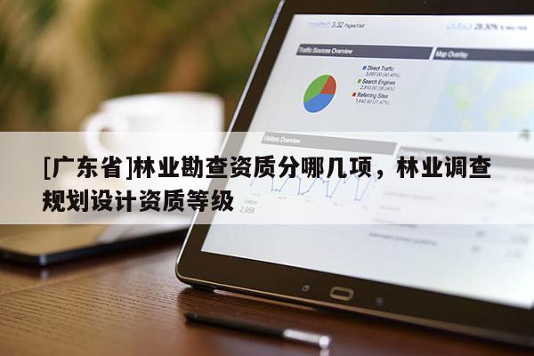 [广东省]林业勘查资质分哪几项，林业调查规划设计资质等级