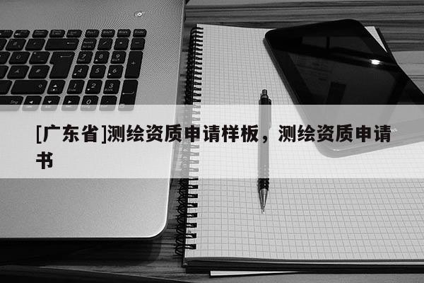 [广东省]测绘资质申请样板，测绘资质申请书