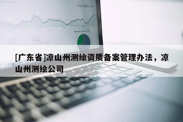 [广东省]凉山州测绘资质备案管理办法，凉山州测绘公司