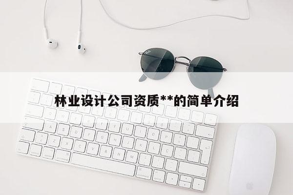 林业设计公司资质**的简单介绍