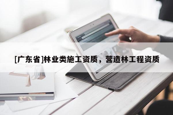 [广东省]林业类施工资质，营造林工程资质