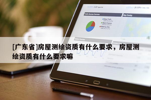 [广东省]房屋测绘资质有什么要求，房屋测绘资质有什么要求嘛