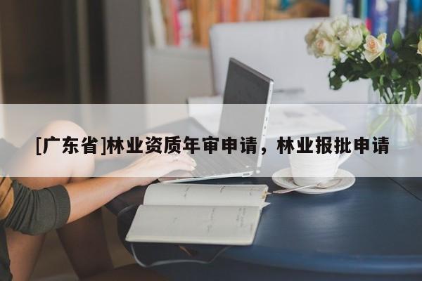 [广东省]林业资质年审申请，林业报批申请