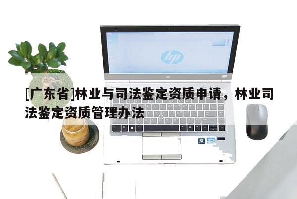 [广东省]林业与司法鉴定资质申请，林业司法鉴定资质管理办法