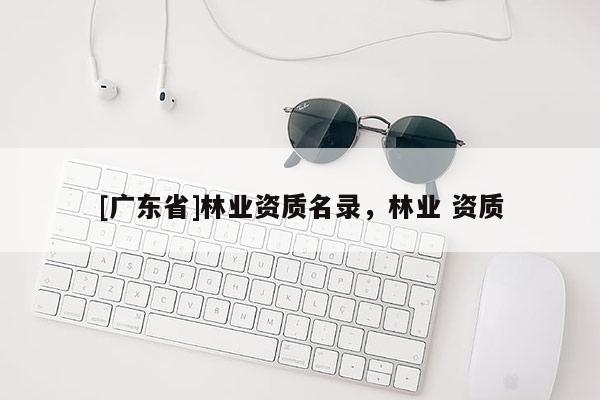 [广东省]林业资质名录，林业 资质