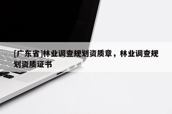 [广东省]林业调查规划资质章，林业调查规划资质证书