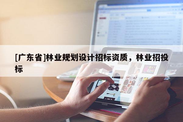 [广东省]林业规划设计招标资质，林业招投标