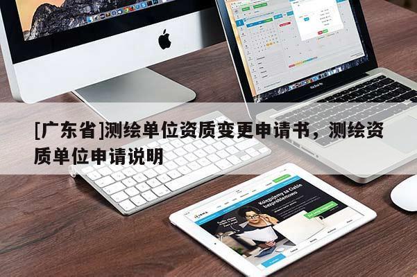 [广东省]测绘单位资质变更申请书，测绘资质单位申请说明