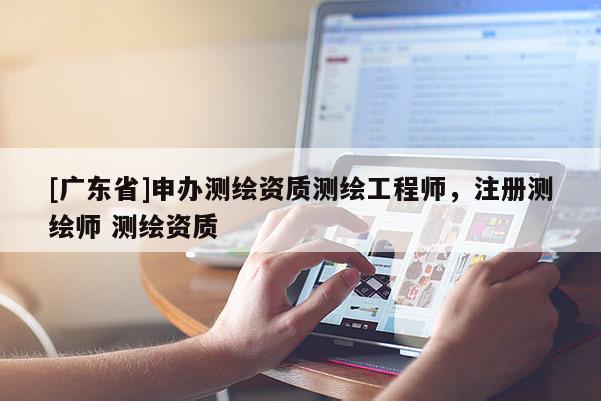[广东省]申办测绘资质测绘工程师，注册测绘师 测绘资质