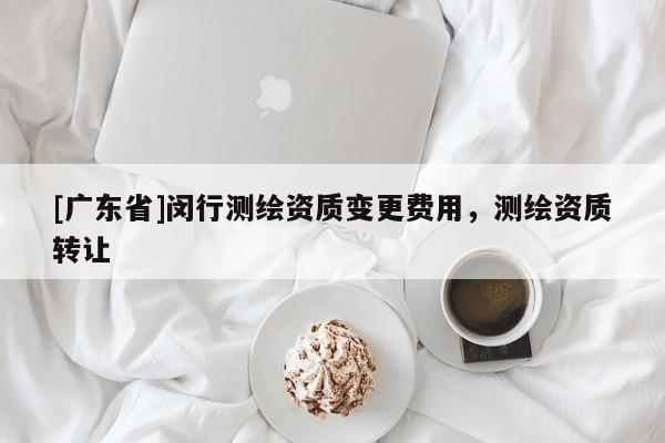 [广东省]闵行测绘资质变更费用，测绘资质转让