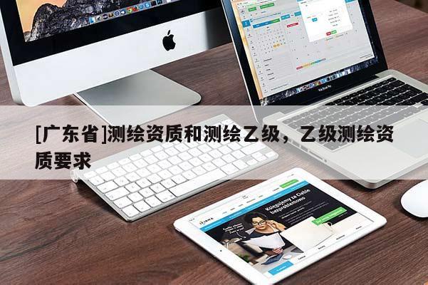 [广东省]测绘资质和测绘乙级，乙级测绘资质要求
