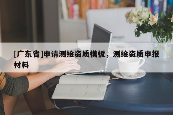 [广东省]申请测绘资质模板，测绘资质申报材料