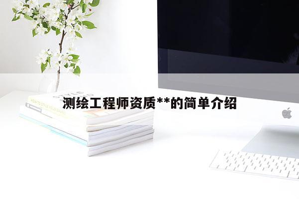 测绘工程师资质**的简单介绍
