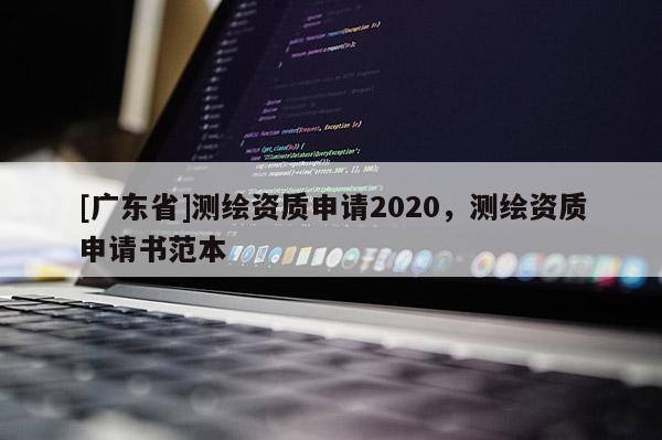 [广东省]测绘资质申请2020，测绘资质申请书范本