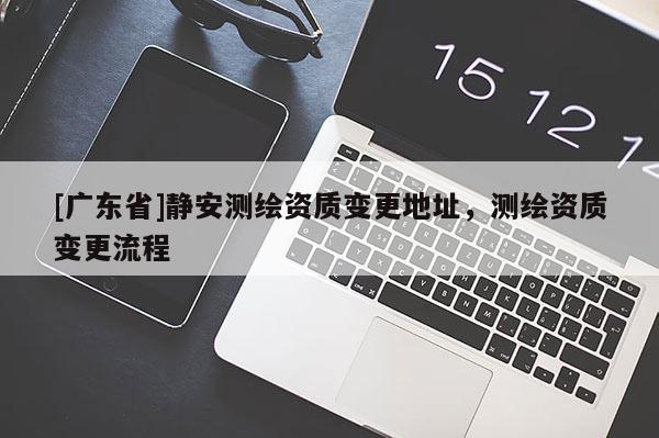 [广东省]静安测绘资质变更地址，测绘资质变更流程