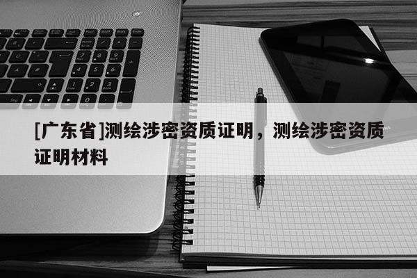 [广东省]测绘涉密资质证明，测绘涉密资质证明材料