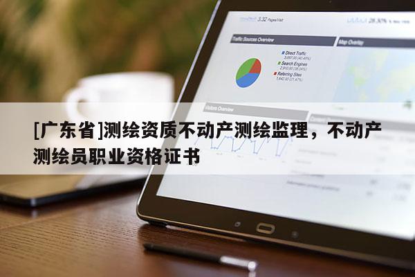 [广东省]测绘资质不动产测绘监理，不动产测绘员职业资格证书