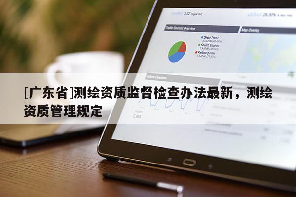 [广东省]测绘资质监督检查办法最新，测绘资质管理规定