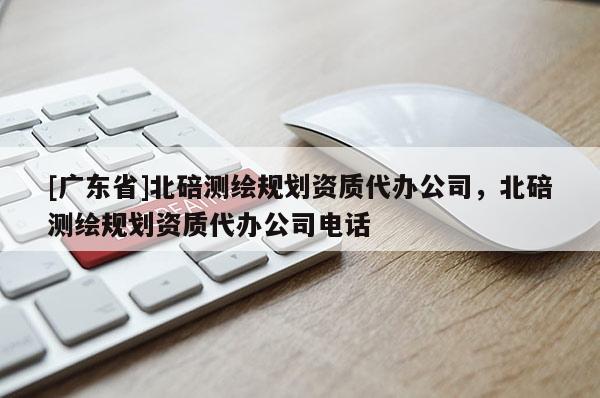 [广东省]北碚测绘规划资质代办公司，北碚测绘规划资质代办公司电话