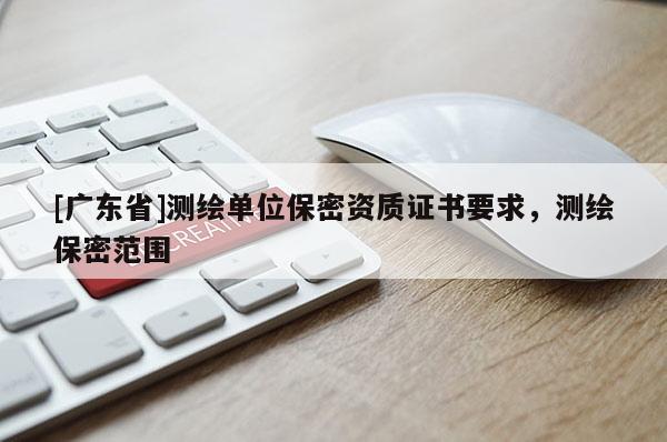 [广东省]测绘单位保密资质证书要求，测绘保密范围