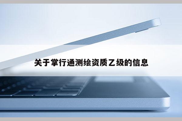 关于掌行通测绘资质乙级的信息