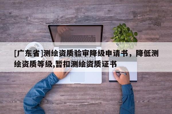 [广东省]测绘资质验审降级申请书，降低测绘资质等级,暂扣测绘资质证书