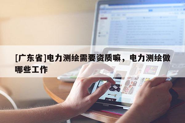 [广东省]电力测绘需要资质嘛，电力测绘做哪些工作