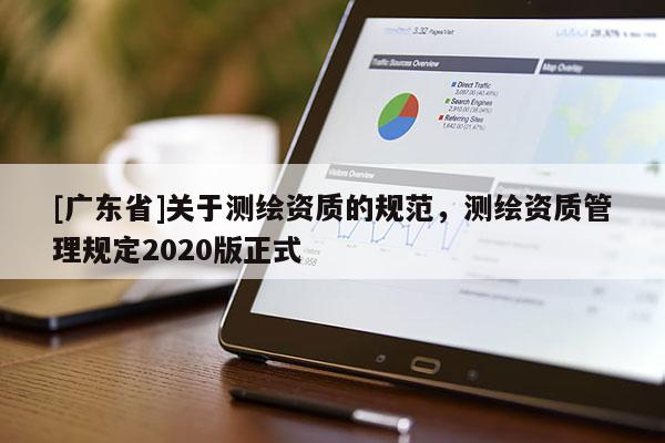 [广东省]关于测绘资质的规范，测绘资质管理规定2020版正式