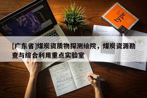 [广东省]煤炭资质物探测绘院，煤炭资源勘查与综合利用重点实验室