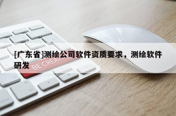 [广东省]测绘公司软件资质要求，测绘软件研发