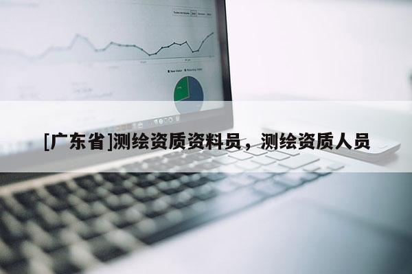 [广东省]测绘资质资料员，测绘资质人员