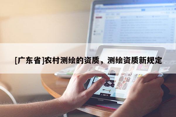 [广东省]农村测绘的资质，测绘资质新规定